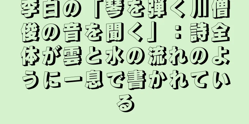 李白の「琴を弾く川僧俊の音を聞く」：詩全体が雲と水の流れのように一息で書かれている