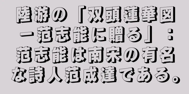 陸游の「双頭蓮華図－范志能に贈る」：范志能は南宋の有名な詩人范成達である。