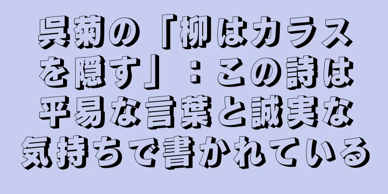 呉菊の「柳はカラスを隠す」：この詩は平易な言葉と誠実な気持ちで書かれている