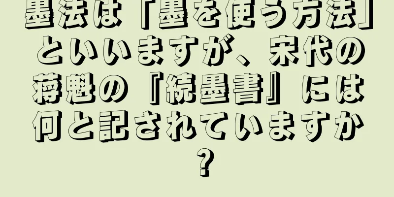 墨法は「墨を使う方法」といいますが、宋代の蒋魁の『続墨書』には何と記されていますか？