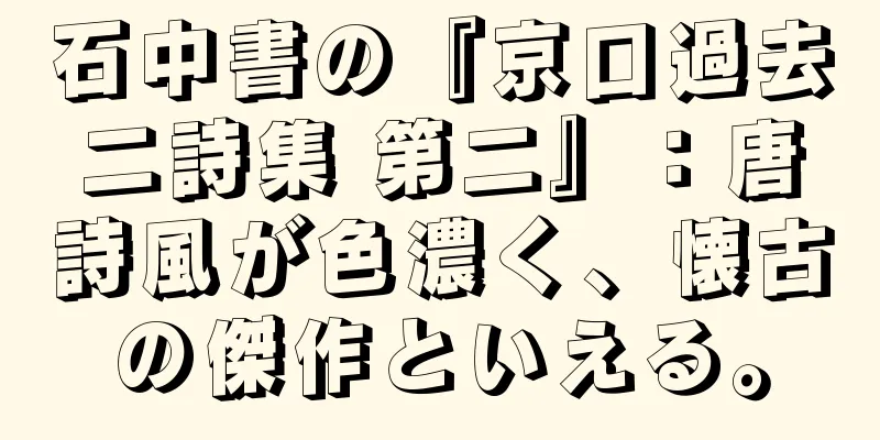 石中書の『京口過去二詩集 第二』：唐詩風が色濃く、懐古の傑作といえる。