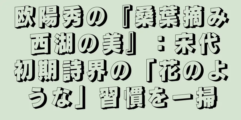 欧陽秀の『桑葉摘み 西湖の美』：宋代初期詩界の「花のような」習慣を一掃