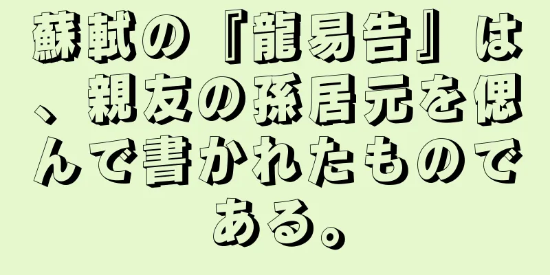 蘇軾の『龍易告』は、親友の孫居元を偲んで書かれたものである。