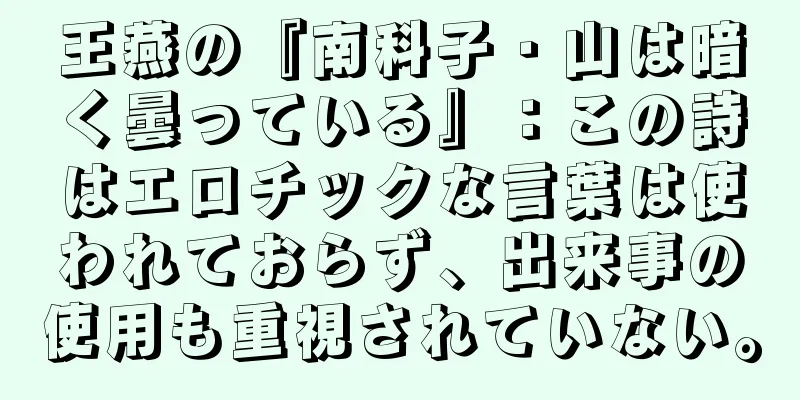 王燕の『南科子・山は暗く曇っている』：この詩はエロチックな言葉は使われておらず、出来事の使用も重視されていない。