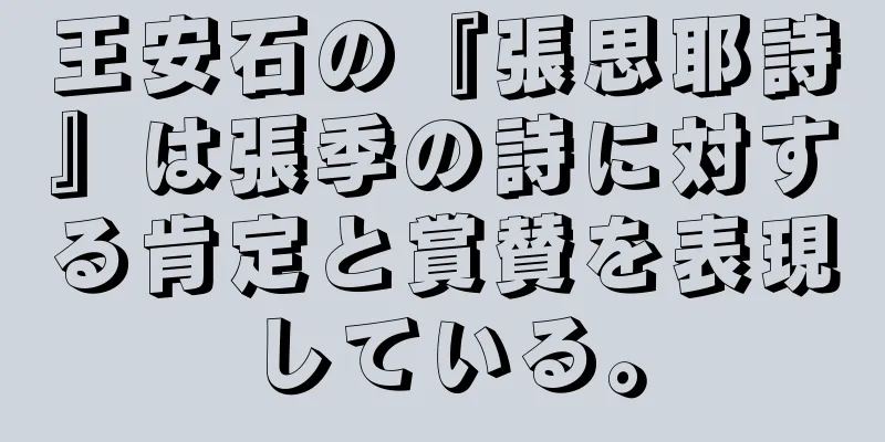 王安石の『張思耶詩』は張季の詩に対する肯定と賞賛を表現している。