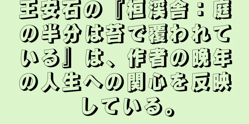 王安石の『桓渓舎：庭の半分は苔で覆われている』は、作者の晩年の人生への関心を反映している。