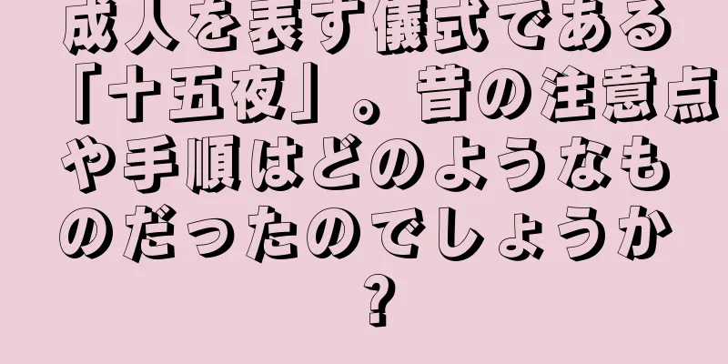 成人を表す儀式である「十五夜」。昔の注意点や手順はどのようなものだったのでしょうか？