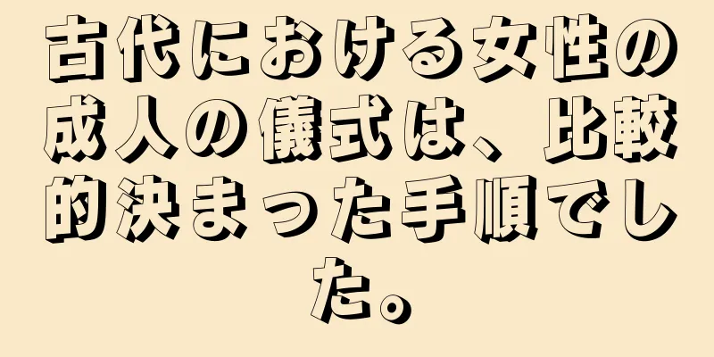 古代における女性の成人の儀式は、比較的決まった手順でした。