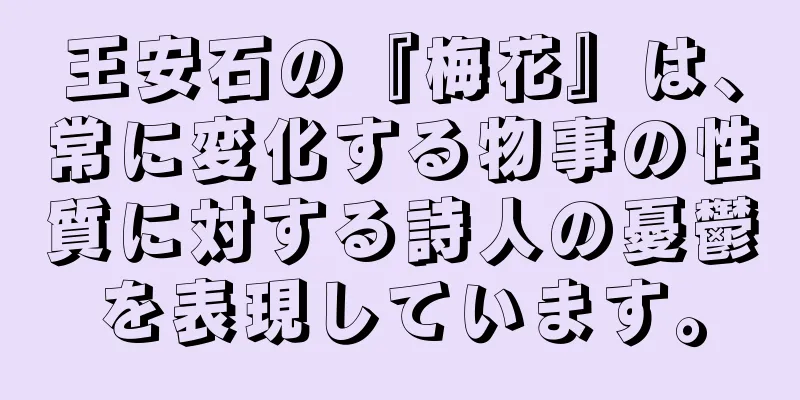 王安石の『梅花』は、常に変化する物事の性質に対する詩人の憂鬱を表現しています。