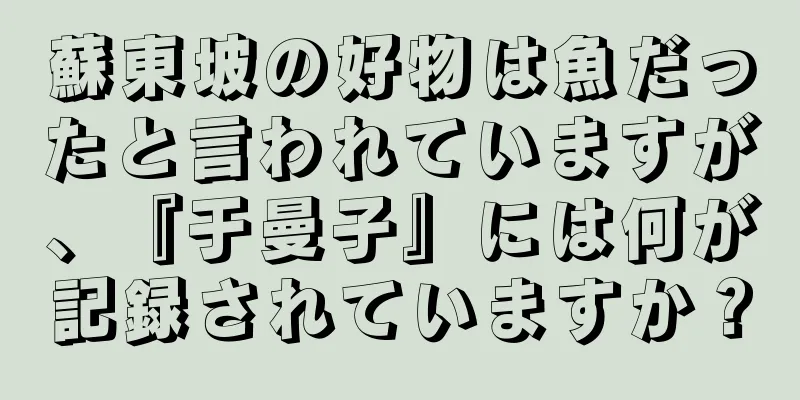 蘇東坡の好物は魚だったと言われていますが、『于曼子』には何が記録されていますか？