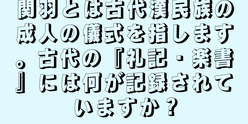 関羽とは古代漢民族の成人の儀式を指します。古代の『礼記・楽書』には何が記録されていますか？