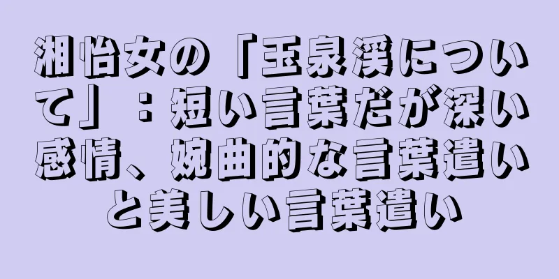 湘怡女の「玉泉渓について」：短い言葉だが深い感情、婉曲的な言葉遣いと美しい言葉遣い