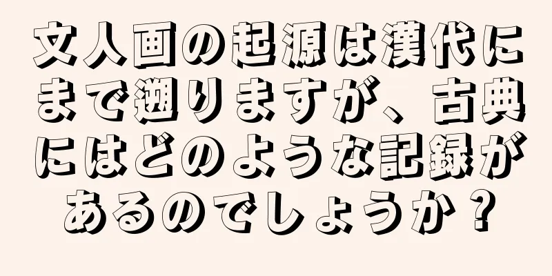 文人画の起源は漢代にまで遡りますが、古典にはどのような記録があるのでしょうか？