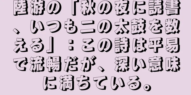 陸游の「秋の夜に読書、いつも二の太鼓を数える」：この詩は平易で流暢だが、深い意味に満ちている。
