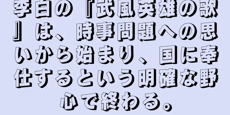 李白の『武風英雄の歌』は、時事問題への思いから始まり、国に奉仕するという明確な野心で終わる。