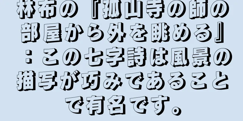 林布の『孤山寺の師の部屋から外を眺める』：この七字詩は風景の描写が巧みであることで有名です。