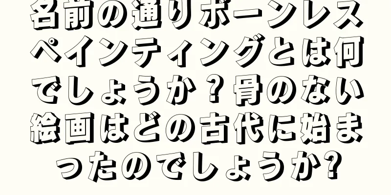 名前の通りボーンレスペインティングとは何でしょうか？骨のない絵画はどの古代に始まったのでしょうか?