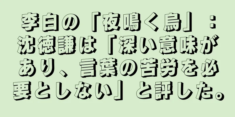 李白の「夜鳴く烏」：沈徳謙は「深い意味があり、言葉の苦労を必要としない」と評した。