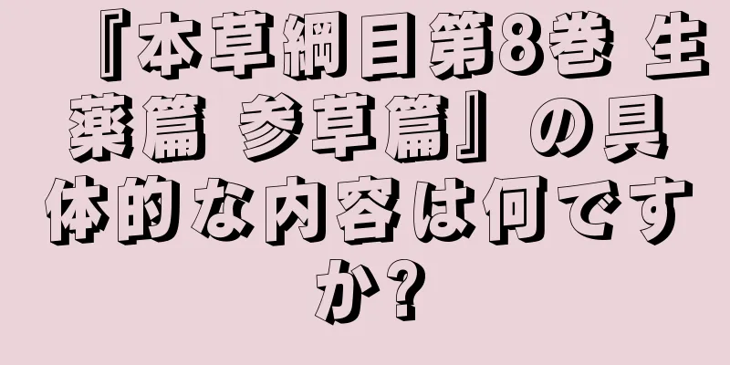 『本草綱目第8巻 生薬篇 参草篇』の具体的な内容は何ですか?