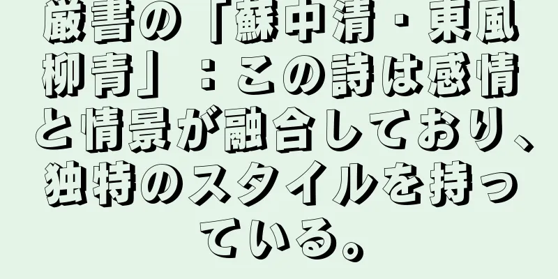 厳書の「蘇中清・東風柳青」：この詩は感情と情景が融合しており、独特のスタイルを持っている。