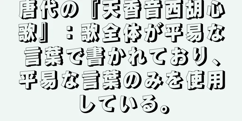 唐代の『天香音西胡心歌』：歌全体が平易な言葉で書かれており、平易な言葉のみを使用している。