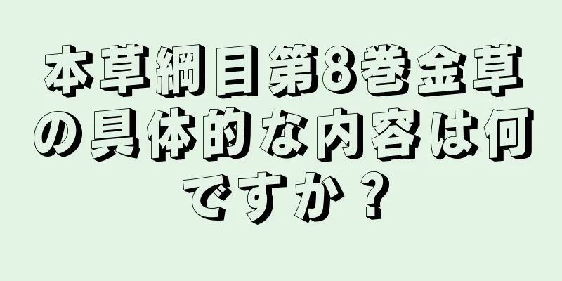 本草綱目第8巻金草の具体的な内容は何ですか？