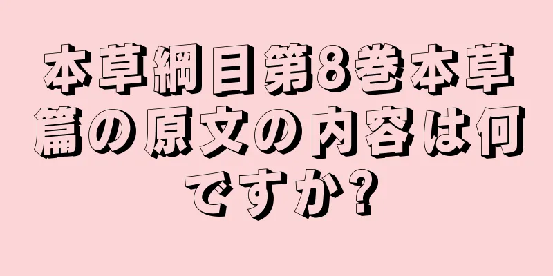 本草綱目第8巻本草篇の原文の内容は何ですか?