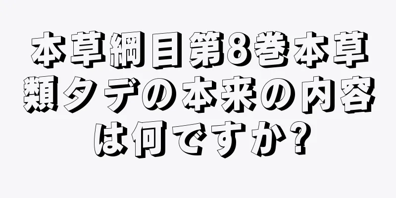 本草綱目第8巻本草類タデの本来の内容は何ですか?