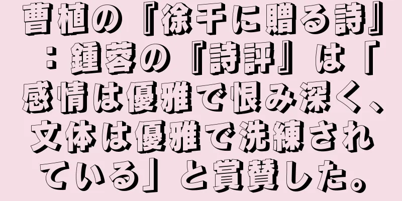 曹植の『徐干に贈る詩』：鍾蓉の『詩評』は「感情は優雅で恨み深く、文体は優雅で洗練されている」と賞賛した。