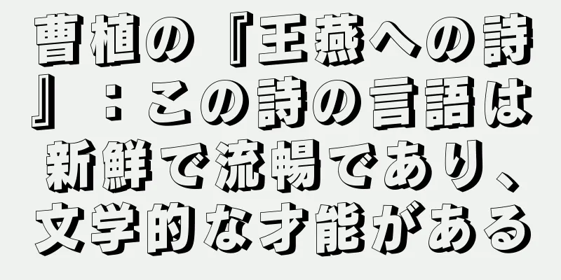 曹植の『王燕への詩』：この詩の言語は新鮮で流暢であり、文学的な才能がある