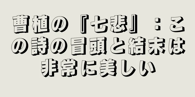 曹植の『七悲』：この詩の冒頭と結末は非常に美しい