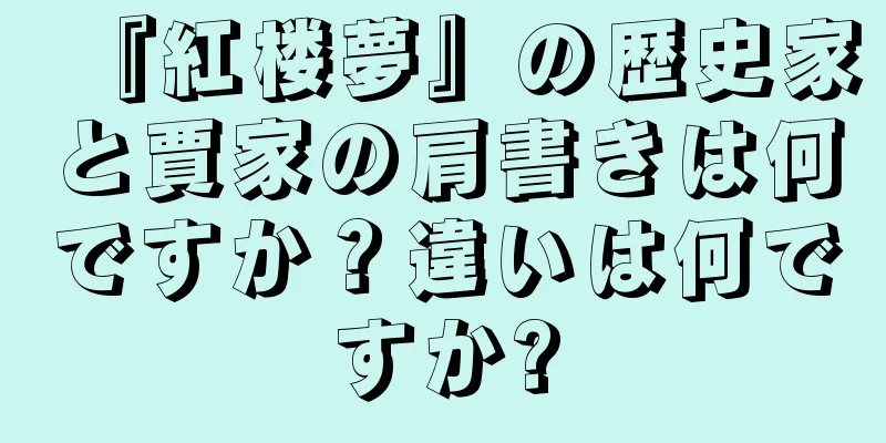 『紅楼夢』の歴史家と賈家の肩書きは何ですか？違いは何ですか?