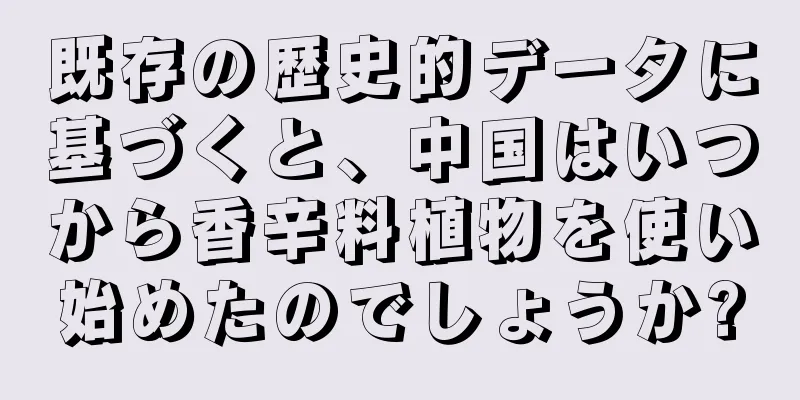 既存の歴史的データに基づくと、中国はいつから香辛料植物を使い始めたのでしょうか?