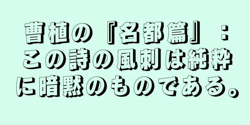 曹植の『名都篇』：この詩の風刺は純粋に暗黙のものである。