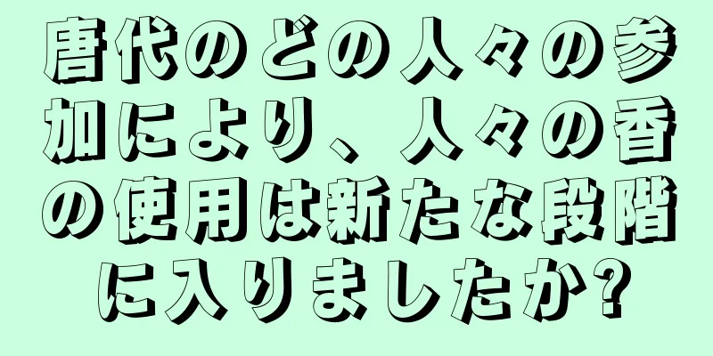 唐代のどの人々の参加により、人々の香の使用は新たな段階に入りましたか?