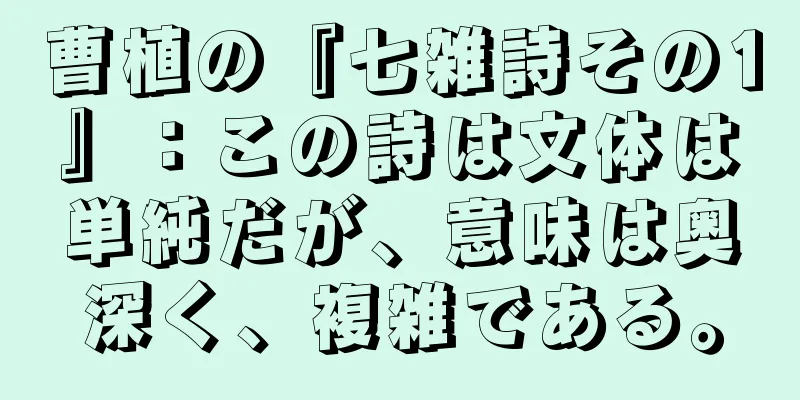 曹植の『七雑詩その1』：この詩は文体は単純だが、意味は奥深く、複雑である。