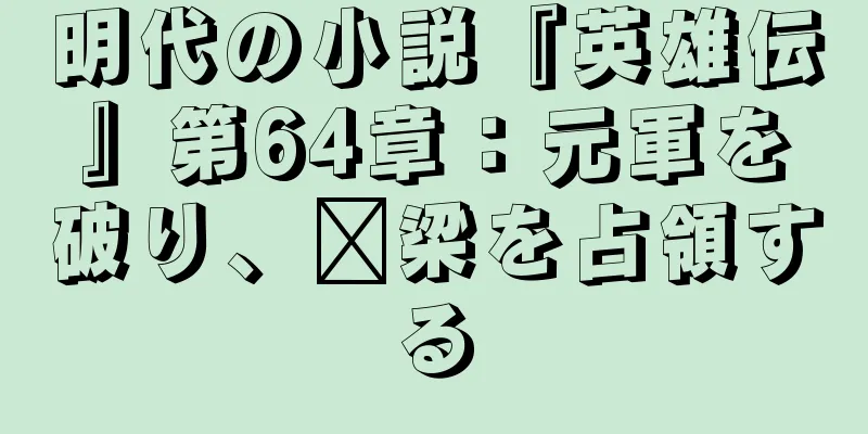 明代の小説『英雄伝』第64章：元軍を破り、汴梁を占領する