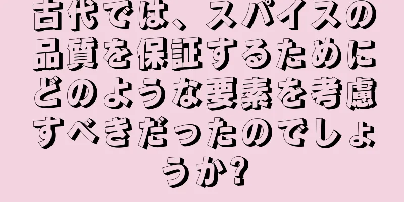 古代では、スパイスの品質を保証するためにどのような要素を考慮すべきだったのでしょうか?