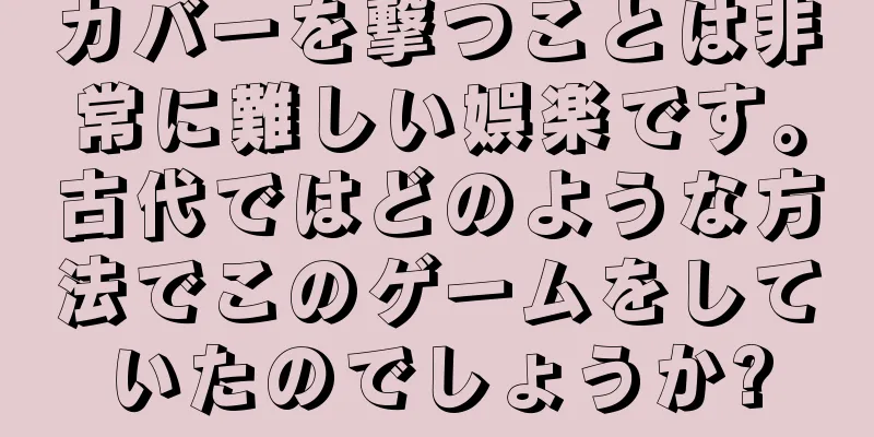 カバーを撃つことは非常に難しい娯楽です。古代ではどのような方法でこのゲームをしていたのでしょうか?