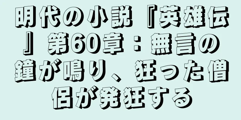 明代の小説『英雄伝』第60章：無言の鐘が鳴り、狂った僧侶が発狂する
