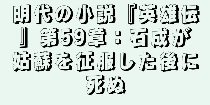 明代の小説『英雄伝』第59章：石成が姑蘇を征服した後に死ぬ