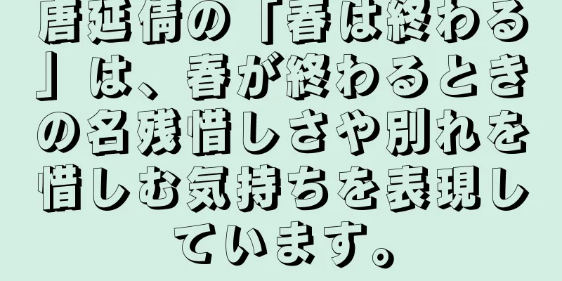 唐延倩の「春は終わる」は、春が終わるときの名残惜しさや別れを惜しむ気持ちを表現しています。