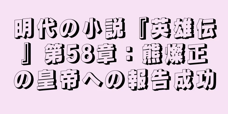 明代の小説『英雄伝』第58章：熊燦正の皇帝への報告成功