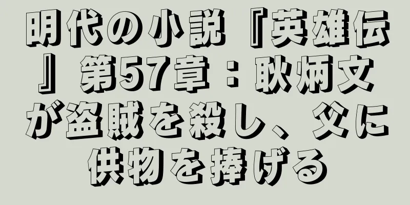 明代の小説『英雄伝』第57章：耿炳文が盗賊を殺し、父に供物を捧げる