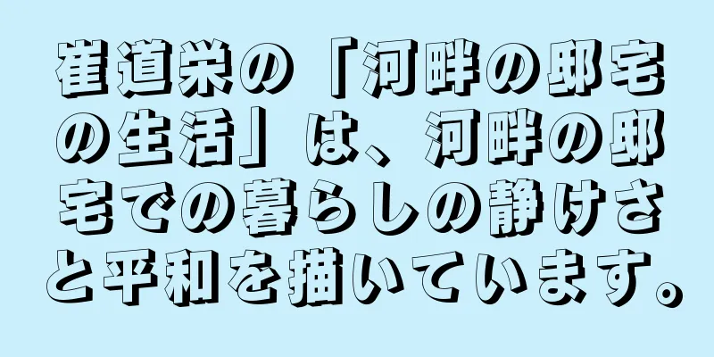 崔道栄の「河畔の邸宅の生活」は、河畔の邸宅での暮らしの静けさと平和を描いています。