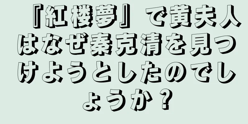『紅楼夢』で黄夫人はなぜ秦克清を見つけようとしたのでしょうか？