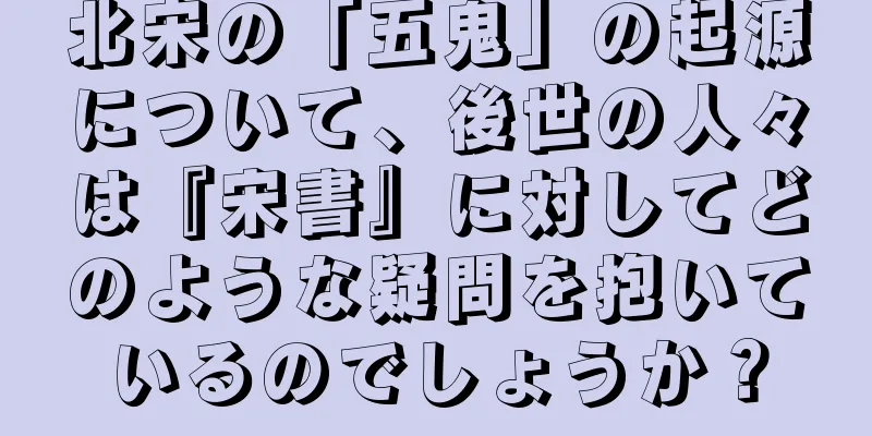 北宋の「五鬼」の起源について、後世の人々は『宋書』に対してどのような疑問を抱いているのでしょうか？