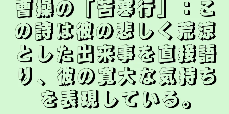 曹操の「苦寒行」：この詩は彼の悲しく荒涼とした出来事を直接語り、彼の寛大な気持ちを表現している。