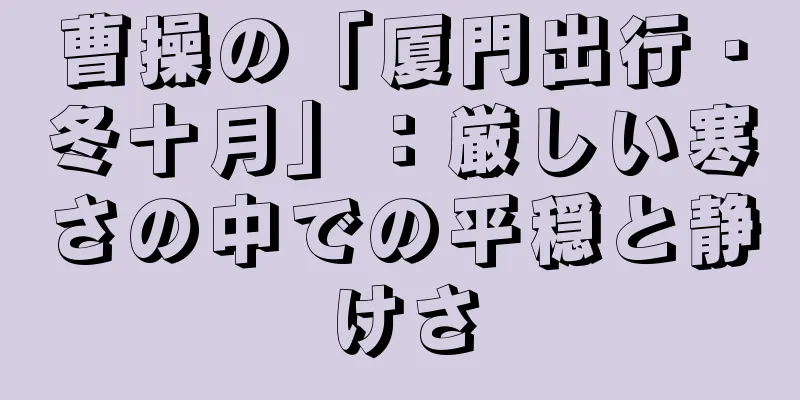 曹操の「厦門出行・冬十月」：厳しい寒さの中での平穏と静けさ