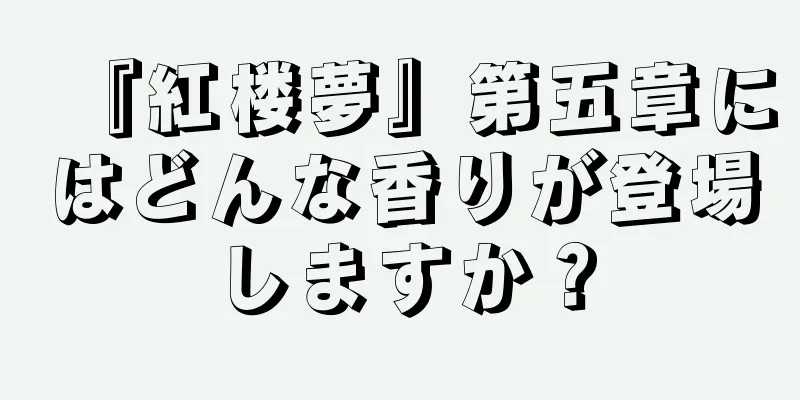 『紅楼夢』第五章にはどんな香りが登場しますか？